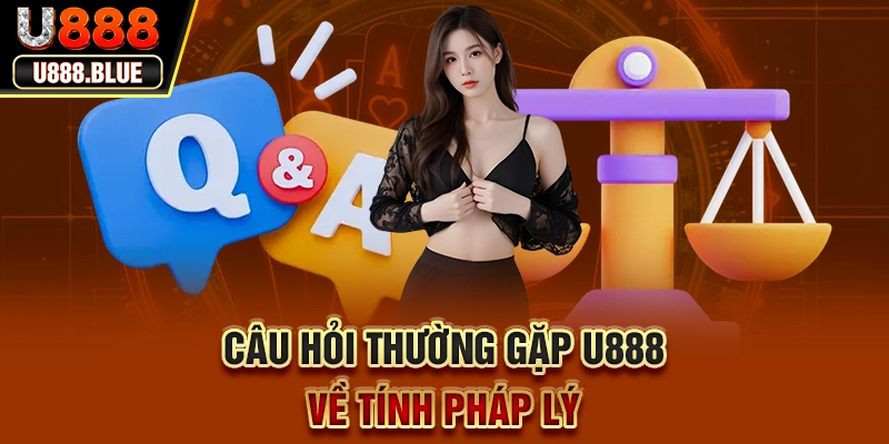 Câu hỏi thường gặp U888 về tính pháp lý Câu hỏi thường gặp U888 về tính pháp lý
